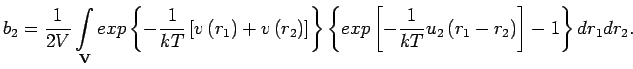 $\displaystyle \jot9pt
b_{2}=\frac{1}{2V}\mathop{\int}_{\mathbf{V}}exp\left\{-\f...
...p\left[-\frac{1}{kT}u_{2}\left(r_{1}-r_{2}\right)\right]-1\right\}dr_{1}dr_{2}.$