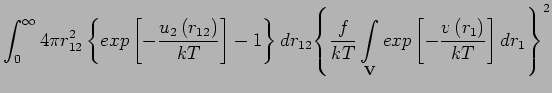 $\displaystyle \int^{\infty}_{0}4{\pi}r_{12}^{2}\left\{exp\left[-\frac{u_2
\left...
...t}_{\mathbf{V}}exp\left[-\frac{v\left(r_{1}\right)}{kT}\right]dr_{1}\right\}}^2$